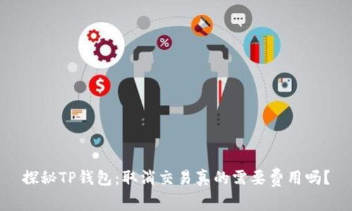 探秘TP钱包：取消交易真的需要费用吗？