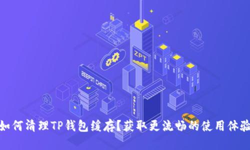 如何清理TP钱包缓存？获取更流畅的使用体验