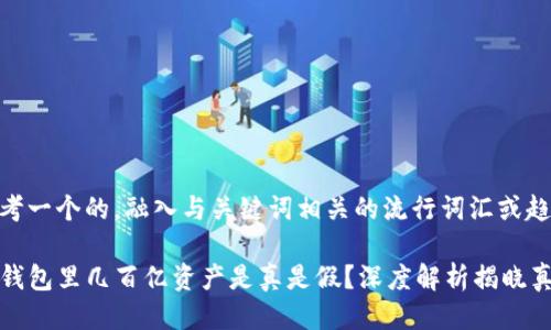 思考一个的，融入与关键词相关的流行词汇或趋势

TP钱包里几百亿资产是真是假？深度解析揭晓真相