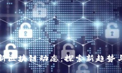 六月份最新区块链动态：探索新趋势与未来机遇