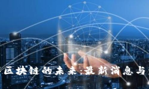 探索五洋区块链的未来：最新消息与发展趋势