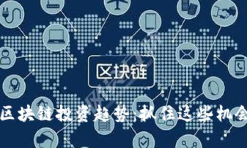 2023年最新区块链投资趋势：抓住这些机会，让财富增值