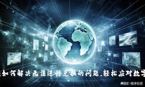 解锁TP钱包：如何解决无法进行兑换的问题，轻松应对数字货币的挑战