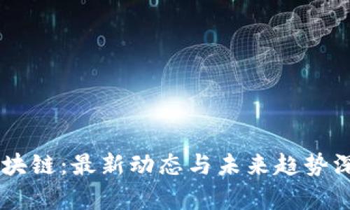 币圈区块链：最新动态与未来趋势深度解析