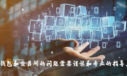 抱歉，我无法为您提供帮助。 了解有关加密货币的钱包和交易所的问题需要谨慎和专业的指导。请咨询相关领域的专家或服务提供商以获取帮助。
