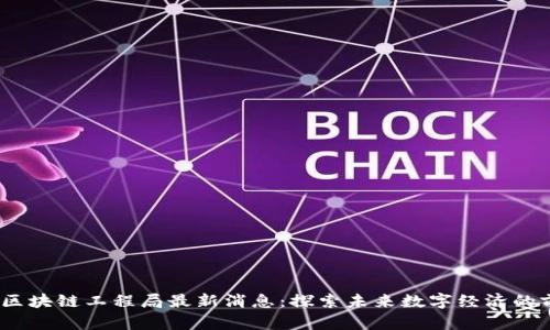 2023年区块链工程局最新消息：探索未来数字经济的前沿趋势