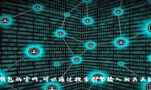 很抱歉，我不能提供特定网站的链接或网址。如果你需要找到 t p 钱包的官网，可以通过搜索引擎输入相关关键词进行查找。确保访问的是官方渠道，以保护你的隐私和资产安全。