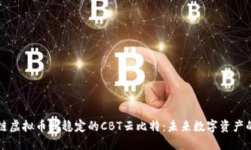 区块链虚拟币最稳定的CBT云比特：未来数字资产的明珠