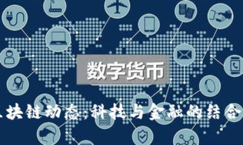 2023年最新区块链动态：科技与金融的结合，未来趋势启示