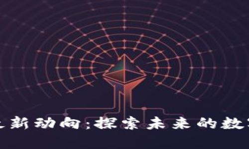 文山区块链最新动向：探索未来的数字经济新机遇