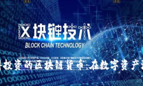   2023年最值得投资的区块链货币：在数字资产浪潮中把握机会 