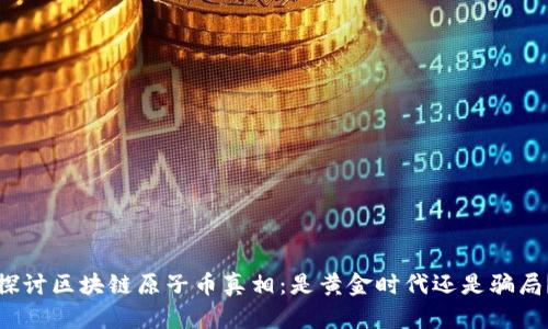 探讨区块链原子币真相：是黄金时代还是骗局？