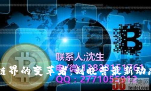 区块链界的变革者：刘晓蕾最新动态解析