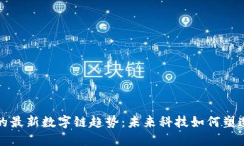 探索区块链的最新数字链趋势：未来科技如何塑造我们的生活