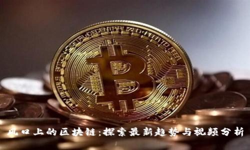 风口上的区块链：探索最新趋势与视频分析
