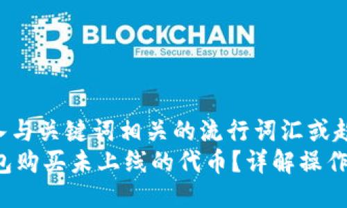 思考一个的，融入与关键词相关的流行词汇或趋势  
 如何通过TP钱包购买未上线的代币？详解操作流程与风险防范