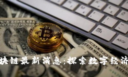 潼关区块链最新消息：探索数字经济新机遇