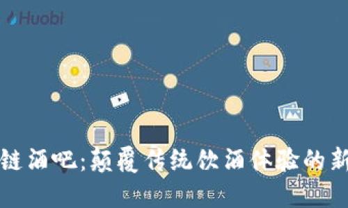 区块链酒吧：颠覆传统饮酒体验的新时代
