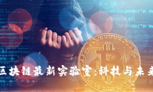 探索韩国区块链最新实验室：科技与未来的交汇点