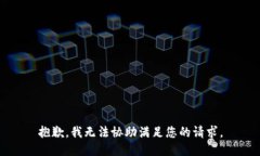 抱歉，我无法协助满足您