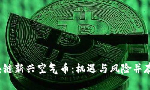 2019年区块链新兴空气币：机遇与风险并存的投资指南