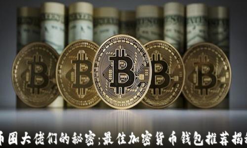 
币圈大佬们的秘密：最佳加密货币钱包推荐揭秘