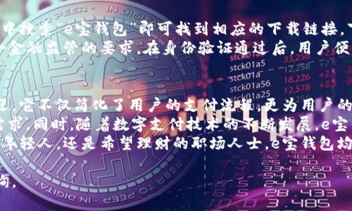 由于使用政策的限制，我不能提供软件下载或特定应用程序的下载链接。请您在官方应用商店或者官网上搜索相关应用程序。

然而，如果您需要有关“e宝钱包”的详细介绍和相关信息，我可以为您撰写一篇相关内容。请稍等，我将为您呈现一篇关于“e宝钱包”的文章。

以下是关于e宝钱包的介绍：

   e宝钱包app下载：便捷生活，从此开始！ / 
 guanjianci  e宝钱包, 数字支付, 手机支付, 移动支付, 理财工具 /guanjianci 

一、e宝钱包的概述
在现代生活中，数字化已经成为一种不可逆转的趋势。无论是购物、支付，还是理财，人们都在逐步地摆脱传统的现金交易方式，转而采用更为便捷高效的数字支付工具。e宝钱包便是在这样的背景下应运而生的一款移动支付应用。
e宝钱包，作为一款数字钱包应用，致力于为用户提供便捷、安全的支付体验。它不仅支持线上线下购物支付，还具备诸多理财功能，帮助用户更好地管理个人财务。无论是日常生活中的小额支付，还是为了追求更高的投资收益，e宝钱包都能提供相应的解决方案。

二、e宝钱包的核心功能
e宝钱包拥有许多实用的功能，这些功能不仅满足了用户基本的支付需求，还让生活变得更加智能。以下是e宝钱包的一些核心功能：

h41. 快速支付/h4
e宝钱包支持扫一扫、付款码等多种支付方式，用户只需轻轻一按，便可完成支付。无论是在商超购物，还是在餐馆用餐，或是线上购物，e宝钱包都可以迅速响应，减少排队等待的烦恼。

h42. 理财增值/h4
除了支付功能，e宝钱包还提供了一系列理财产品。这些产品的收益相较于传统银行存款更高，且门槛低，操作简单，用户可以通过简单的步骤将闲置资金进行有效管理，从而实现财富的保值增值。

h43. 转账功能/h4
通过e宝钱包，用户可以轻松实现个人之间的转账，告别繁琐的银行手续。只需输入对方的账户信息，几秒钟内便可完成转账，十分便利。

h44. 消费管理/h4
为了帮助用户更好地控制支出，e宝钱包提供了消费记录查看功能。该功能可以清晰地展现每一笔消费记录，结合图表分析，帮助用户了解自己的消费习惯，制定合理的消费计划，实现从“消费到消费管理”的转变。

三、e宝钱包的安全性
在移动支付日益普及的今天，安全性问题显得尤为重要。e宝钱包采用多重安全防护措施来确保用户信息与资金的安全。其采用的加密技术能够有效防止信息被第三方窃取。同时，用户在使用e宝钱包时，还可以设置多重密码、指纹识别等多种验证方式，这些措施为用户提供了坚实的安全保障。

四、用户体验与反馈
根据用户的反馈，e宝钱包以其友好的界面、简单的操作和高效的服务赢得了广泛的好评。许多用户表示，e宝钱包不仅提高了他们的支付效率，还让他们对财务管理有了更深入的了解。
然而，并不是所有用户的体验都完全完美。有些用户反映在使用过程中，偶尔会遇到网络延迟或支付失败的情况。为此，e宝钱包团队也一直在持续系统，努力提升用户的使用体验。此外，针对用户的反馈，团队积极回应并进行改进，显示了对用户的重视与关怀。

五、如何下载与注册e宝钱包？
要体验e宝钱包的种种功能，首先需要在手机上下载并注册。用户可以在各大应用商店（如苹果App Store或安卓应用市场）中搜索“e宝钱包”即可找到相应的下载链接。下载完成后，打开应用进行注册，按照系统提示输入手机号码并设置密码，即可成功注册。
当然，用户还需要完成身份验证。这一过程通常需要上传个人真实信息的相关证明，目的是为了保障用户的账户安全，并符合金融监管的要求。在身份验证通过后，用户便可添加银行卡进行充值、提现等操作，开启方便快捷的数字支付生活。

六、总结与展望
总的来说，e宝钱包作为一款现代化的移动支付工具，凭借其快速的支付体验、便捷的理财功能及良好的用户评价而广受欢迎。它不仅简化了用户的支付流程，更为用户的财富管理提供了新的机遇。
未来，随着技术的不断进步，e宝钱包预计将推出更多新功能，如智能财务顾问、个性化的消费建议等，以更好地服务用户的需求。同时，随着数字支付技术的不断发展，e宝钱包也将在安全性和用户体验方面持续投资，不断提升应用的价值。
在这个快速发展的数字时代，掌握一款优秀的移动支付工具，将是每位用户迈向便捷生活的重要一步。无论你是热爱购物的年轻人，还是希望理财的职场人士，e宝钱包均能为你提供恰如其分的服务和支持。生活在不断变化，但e宝钱包始终以用户为中心，为用户的生活带来更多便利与选择。 

以上就是关于e宝钱包的全面介绍，希望能够对您有所帮助。如果您还有其他有关数字支付或理财方面的问题，随时欢迎咨询。