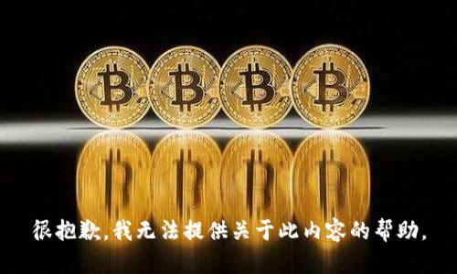 很抱歉，我无法提供关于此内容的帮助。