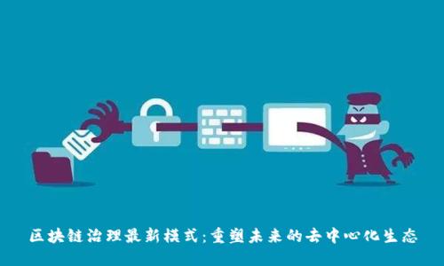 区块链治理最新模式：重塑未来的去中心化生态