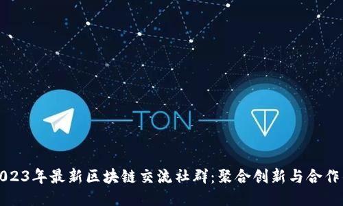 探索2023年最新区块链交流社群：聚合创新与合作的力量
