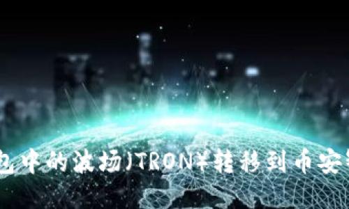如何将TP钱包中的波场（TRON）转移到币安智能链（BSC）