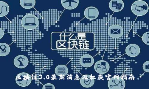 区块链3.0最新消息及权威官网指南