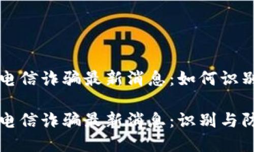 区块链电信诈骗最新消息：如何识别与防范

区块链电信诈骗最新消息：识别与防范技巧
