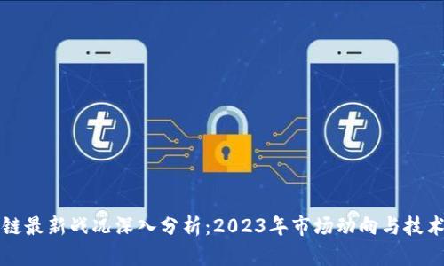 区块链最新战况深入分析：2023年市场动向与技术进展