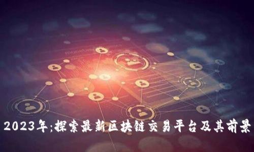 2023年：探索最新区块链交易平台及其前景