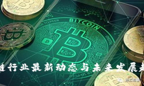 : 区块链行业最新动态与未来发展趋势分析
