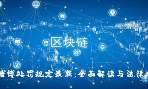 区块链赌博处罚规定最新：全面解读与法律风险分析