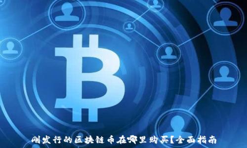   
刚发行的区块链币在哪里购买？全面指南