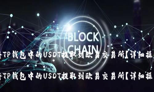 如何将TP钱包中的USDT提取到欧易交易所？详细操作指南

如何将TP钱包中的USDT提取到欧易交易所？详细操作指南