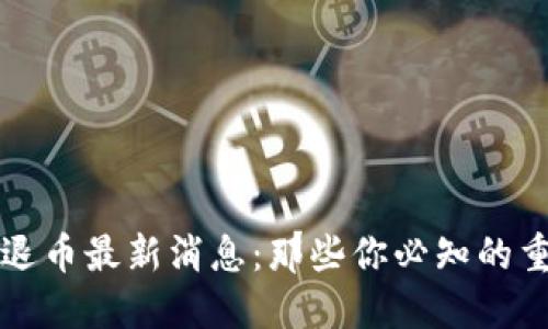 区块链退币最新消息：那些你必知的重要资讯