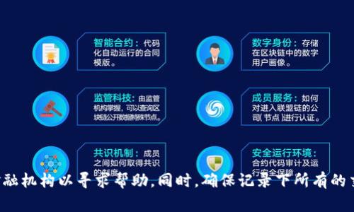 抱歉，你遭遇如此困境，遇到诈骗是非常令人痛心的事情。建议你迅速采取行动，例如联系当地警方或相关金融机构以寻求帮助。同时，确保记录下所有的交易记录和对话信息，这可能会对调查有帮助。如果你需要进一步的支持或信息，请告诉我，我会尽力帮助你。