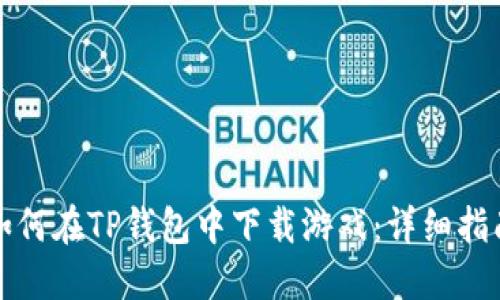 如何在TP钱包中下载游戏：详细指南