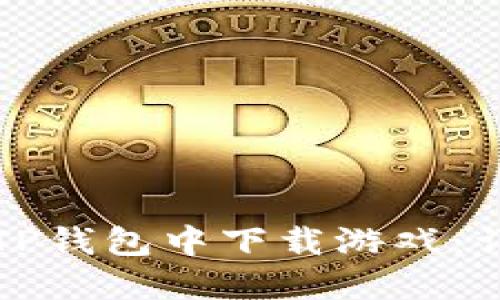 如何在TP钱包中下载游戏：详细指南