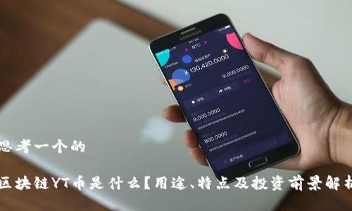 思考一个的

区块链YT币是什么？用途、特点及投资前景解析