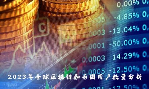 2023年全球区块链和币圈用户数量分析