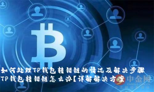 如何处理TP钱包转错链的情况及解决步骤  
TP钱包转错链怎么办？详解解决方案