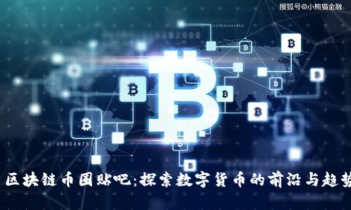  区块链币圈贴吧：探索数字货币的前沿与趋势