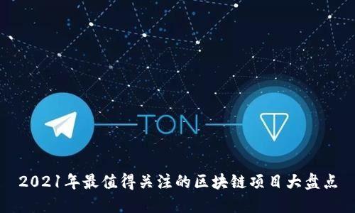 2021年最值得关注的区块链项目大盘点