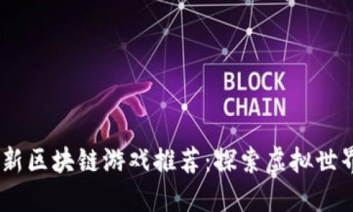 2023年最新区块链游戏推荐：探索虚拟世界的新乐趣