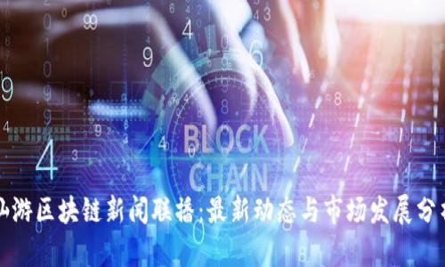 仙游区块链新闻联播：最新动态与市场发展分析